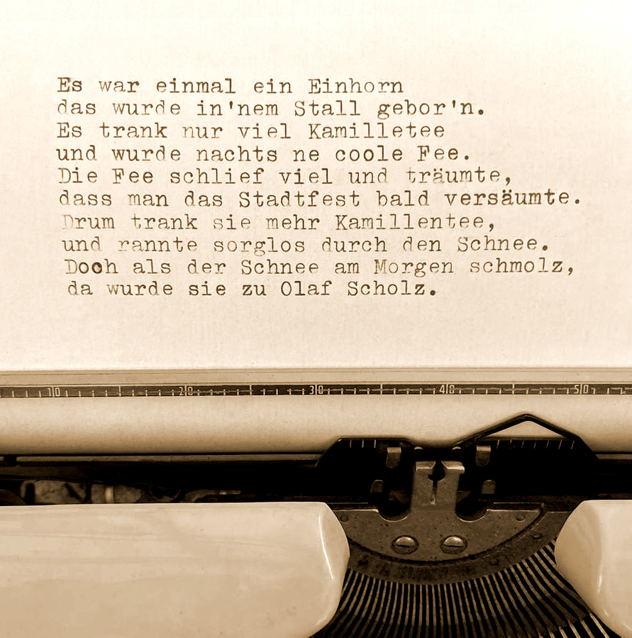 Einhornfee Es war einmal ein Einhorn, das wurde in’nem Stall gebor’n. Es trank nur viel Kamillentee und wurde nachts ne coole Fee. Die Fee schlief viel und träumte, dass man das Stadtfest bald versäumte. Drum trank sie mehr Kamillentee und rannte sorglos durch den Schnee. Doch als der Schnee am Morgen schmolz, da wurde sie zu Olaf Scholz.